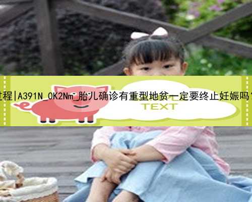 广州供卵代孕过程|A391N_0K2Nm_胎儿确诊有重型地贫一定要终止妊娠吗？_o1vWP_g3H